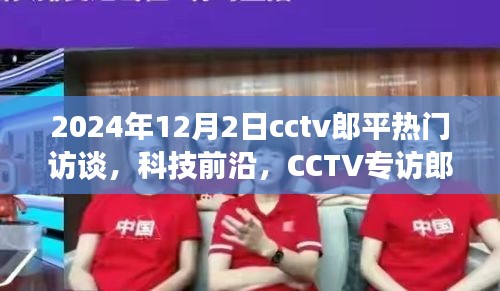CCTV专访郎平揭秘未来科技趋势，热门高科技产品的未来展望（独家报道）