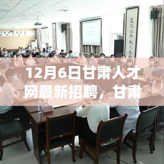 甘肃人才网最新招聘背后的暖心故事揭晓，12月6日最新职位信息汇总