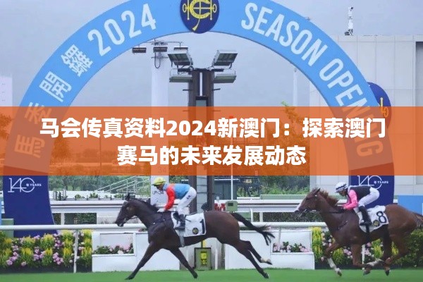马会传真资料2024新澳门：探索澳门赛马的未来发展动态