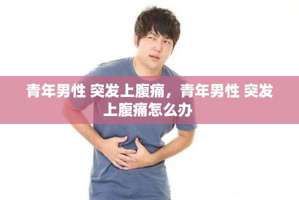 青年男性 突发上腹痛，青年男性 突发上腹痛怎么办 