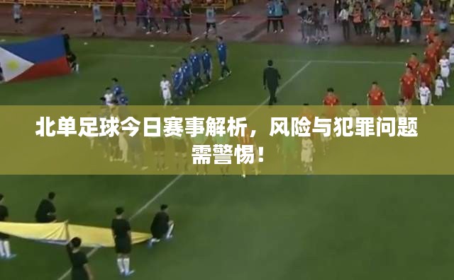 北单足球今日赛事解析，风险与犯罪问题需警惕！
