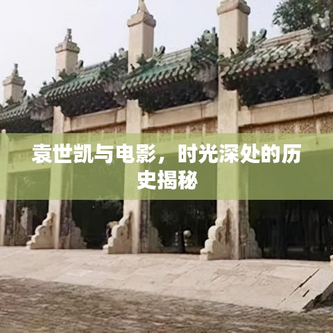 袁世凯与电影，时光深处的历史揭秘