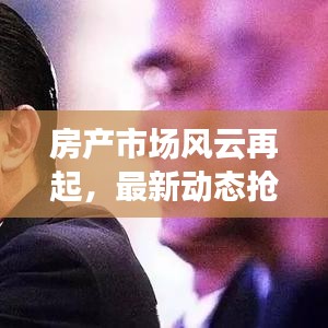 房产市场风云再起，最新动态抢先看