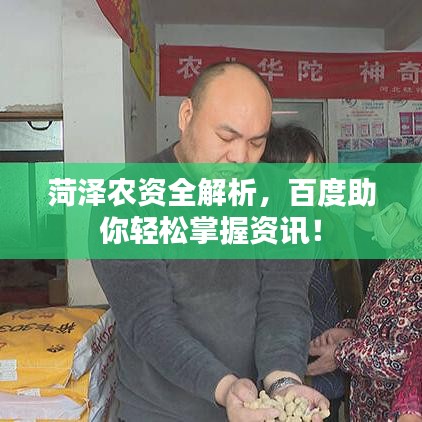 菏泽农资全解析，百度助你轻松掌握资讯！
