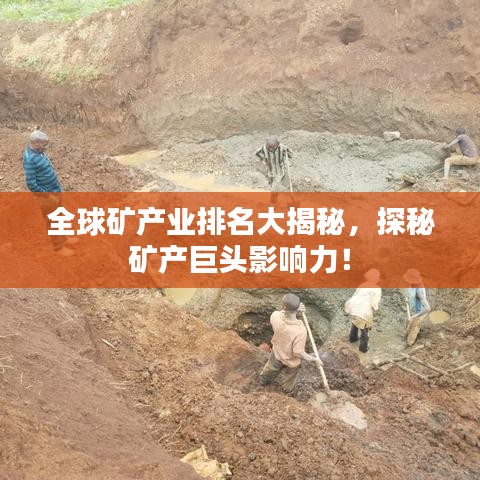 全球矿产业排名大揭秘，探秘矿产巨头影响力！