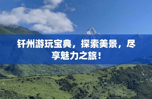 钎州游玩宝典，探索美景，尽享魅力之旅！
