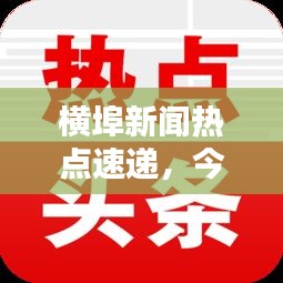 横埠新闻热点速递，今日头条不容错过！