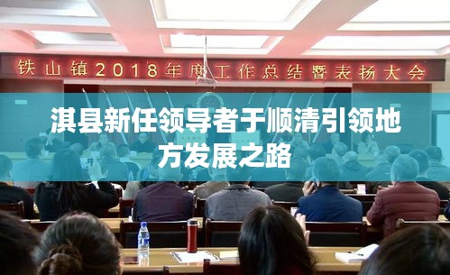 淇县新任领导者于顺清引领地方发展之路