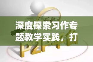 深度探索习作专题教学实践，打造高效课堂标题