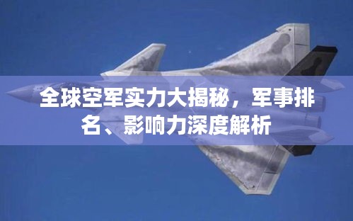 全球空军实力大揭秘，军事排名、影响力深度解析