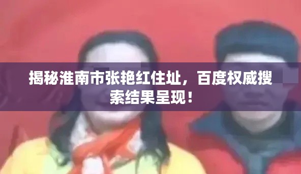 揭秘淮南市张艳红住址，百度权威搜索结果呈现！