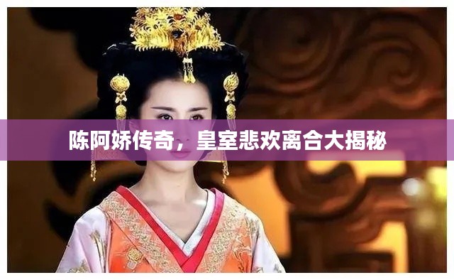 陈阿娇传奇，皇室悲欢离合大揭秘