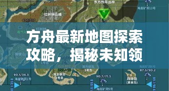 方舟最新地图探索攻略，揭秘未知领域！