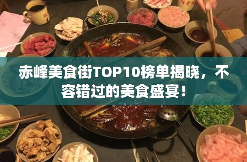 赤峰美食街TOP10榜单揭晓，不容错过的美食盛宴！