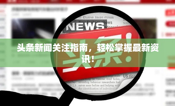 头条新闻关注指南，轻松掌握最新资讯！