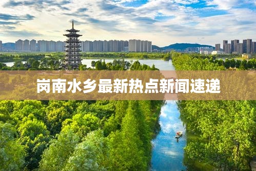 岗南水乡最新热点新闻速递
