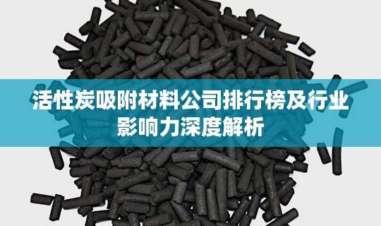 活性炭吸附材料公司排行榜及行业影响力深度解析