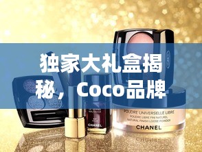 独家大礼盒揭秘，Coco品牌的独特魅力