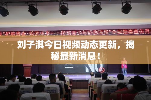 刘子淇今日视频动态更新，揭秘最新消息！