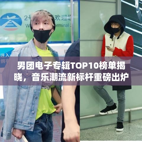男团电子专辑TOP10榜单揭晓，音乐潮流新标杆重磅出炉！