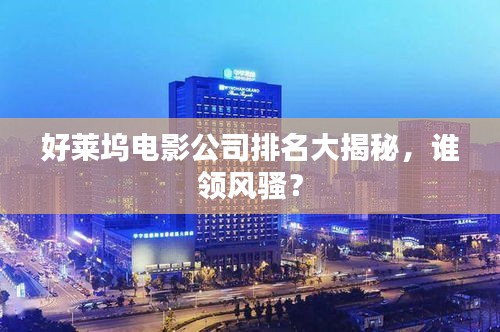 好莱坞电影公司排名大揭秘，谁领风骚？