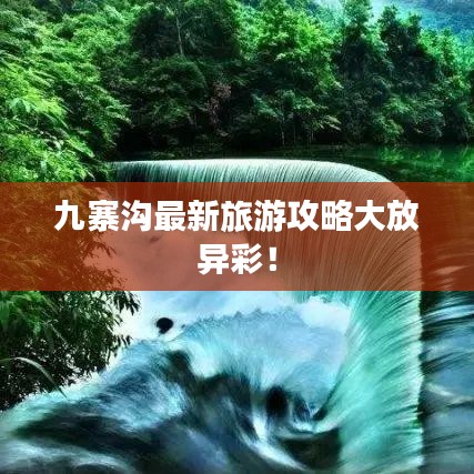 九寨沟最新旅游攻略大放异彩！