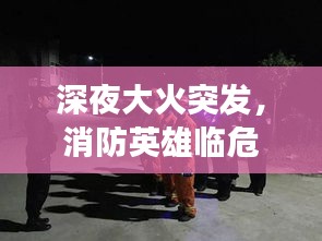 深夜大火突发，消防英雄临危不惧挺身而出，成功营救被困人员