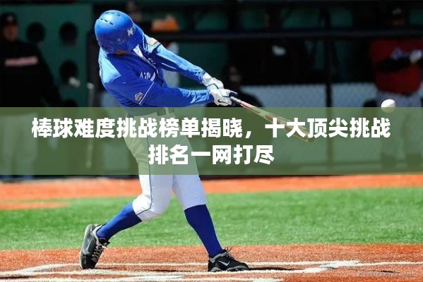 棒球难度挑战榜单揭晓，十大顶尖挑战排名一网打尽