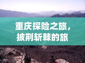 重庆探险之旅，披荆斩棘的旅游攻略