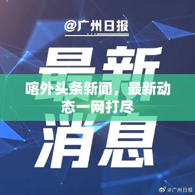 喀外头条新闻，最新动态一网打尽