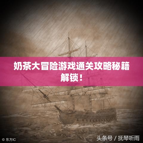 奶茶大冒险游戏通关攻略秘籍解锁！