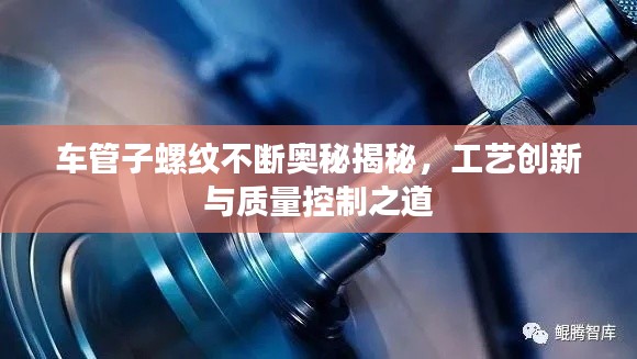 车管子螺纹不断奥秘揭秘，工艺创新与质量控制之道
