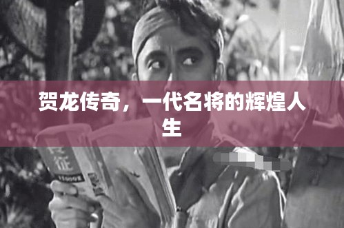 贺龙传奇，一代名将的辉煌人生