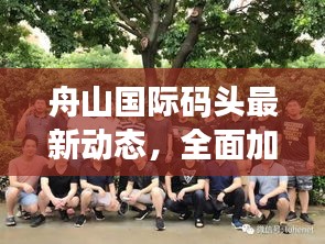 舟山国际码头最新动态，全面加强海港物流枢纽功能拓展