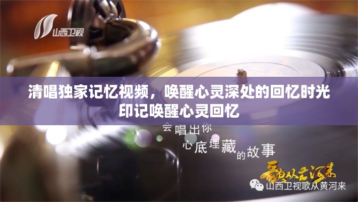 清唱独家记忆视频，唤醒心灵深处的回忆时光印记唤醒心灵回忆