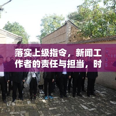 落实上级指令，新闻工作者的责任与担当，时代背景下的新闻使命
