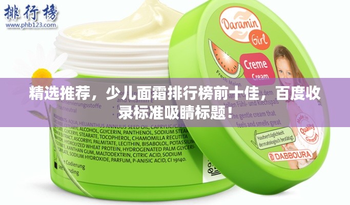 精选推荐，少儿面霜排行榜前十佳，百度收录标准吸睛标题！