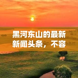 黑河东山的最新新闻头条，不容错过！