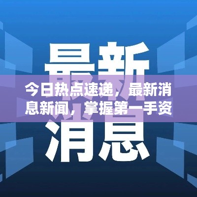 今日热点速递，最新消息新闻，掌握第一手资讯