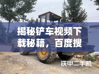 揭秘铲车视频下载秘籍，百度搜索结果大揭秘！