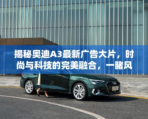 揭秘奥迪A3最新广告大片，时尚与科技的完美融合，一睹风采！