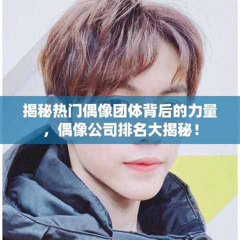 揭秘热门偶像团体背后的力量，偶像公司排名大揭秘！
