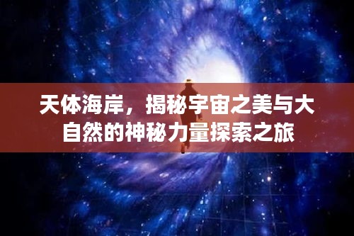 天体海岸，揭秘宇宙之美与大自然的神秘力量探索之旅