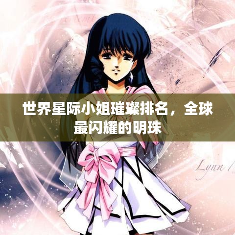 世界星际小姐璀璨排名，全球最闪耀的明珠