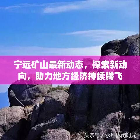 宁远矿山最新动态，探索新动向，助力地方经济持续腾飞