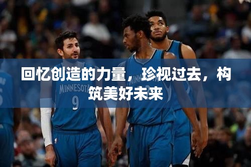 回忆创造的力量，珍视过去，构筑美好未来