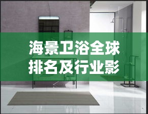 海景卫浴全球排名及行业影响力解析，揭秘其卓越影响力背后的秘密！