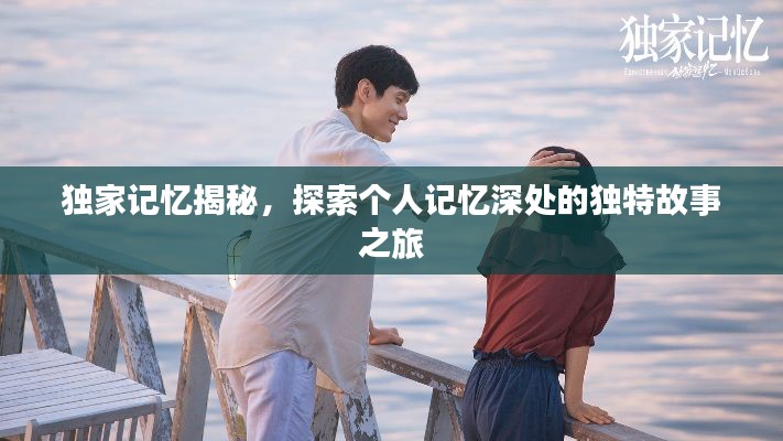 独家记忆揭秘，探索个人记忆深处的独特故事之旅