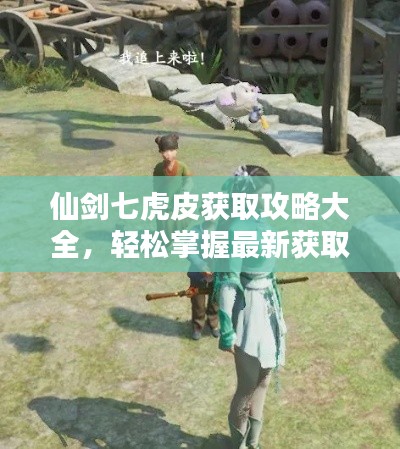 仙剑七虎皮获取攻略大全，轻松掌握最新获取方法！