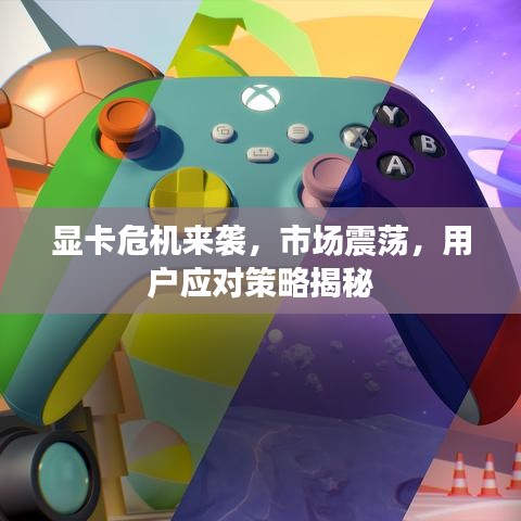显卡危机来袭，市场震荡，用户应对策略揭秘